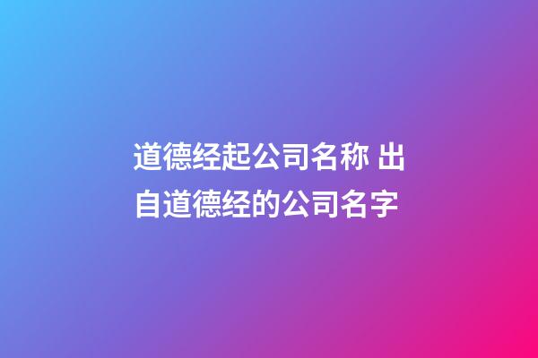 道德经起公司名称 出自道德经的公司名字-第1张-公司起名-玄机派